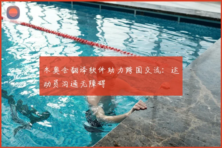 冬奥会翻译软件助力跨国交流：运动员沟通无障碍