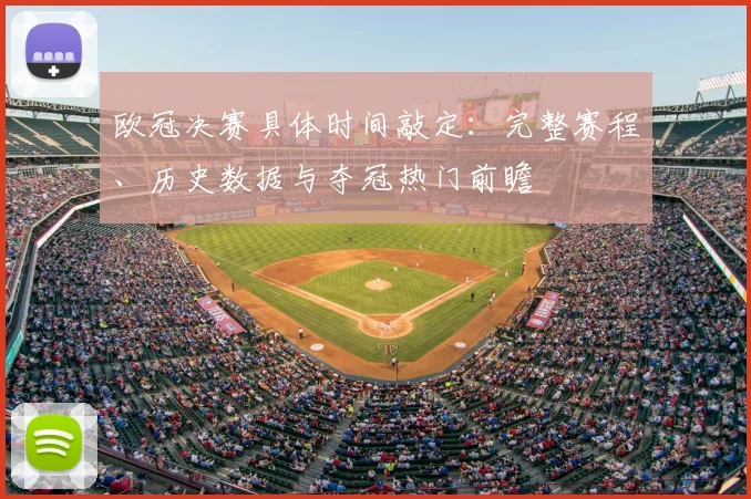 欧冠决赛具体时间敲定：完整赛程、历史数据与夺冠热门前瞻