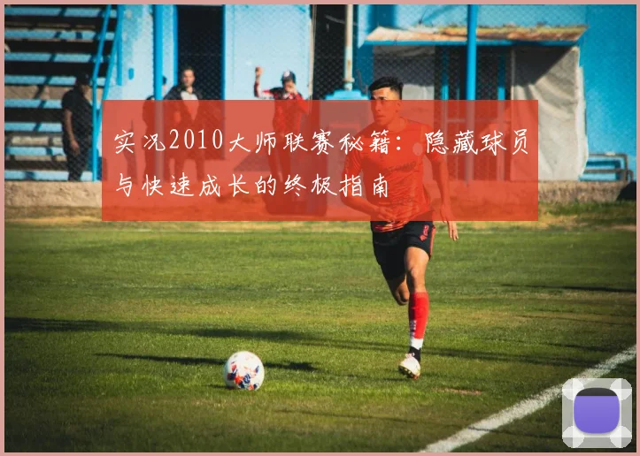 实况2010大师联赛秘籍：隐藏球员与快速成长的终极指南